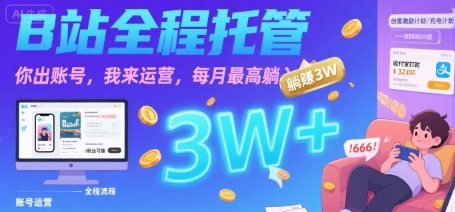 【B站全程托管 】你出账号，我来运营，每月最高躺入3W【揭秘】-韬哥副业项目资源网