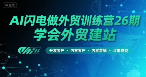 AI闪电做外贸训练营26期，学会外贸建站-开发客户-内容营销-订单成交-韬哥副业项目资源网