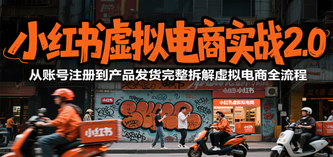小红书虚拟电商实战2.0，从账号注册到产品发货完整拆解虚拟电商全流程-韬哥副业项目资源网