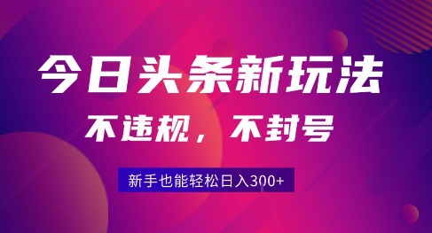 2025今日头条原创玩法5.0，不违规不封号，零门槛新手跟着做也能日入3张+-韬哥副业项目资源网