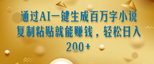 通过AI一键生成百万字小说复制粘贴就能挣钱，轻松日入2张+【揭秘】-韬哥副业项目资源网