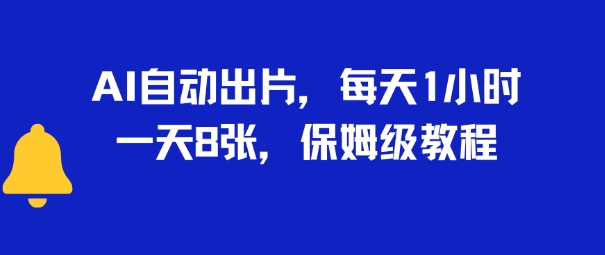 AI自动出片，每天2小时，一天多张，保姆级教程-韬哥副业项目资源网