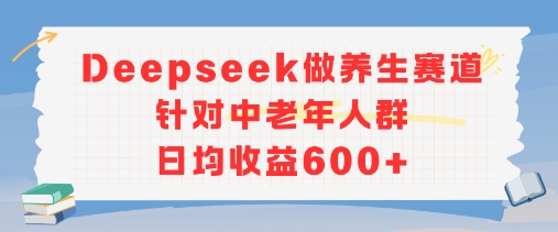 新玩法！Deepseek做养生赛道针对中老年人群，日均收益6张+-韬哥副业项目资源网
