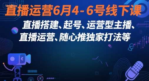 直播运营6月4-6号线下课，‬直播搭建、起号、运营型主播、直播运‬营、随心推独家打法等-韬哥副业项目资源网