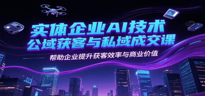 实体企业AI技术公域获客与私域成交课,帮助企业提升获客效率与商业价值-韬哥副业项目资源网