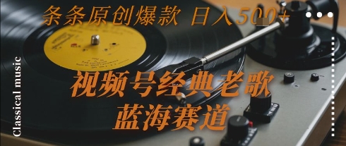 视频号经典老歌,蓝海赛道,日入5张+ 条条原创爆款【揭秘】-韬哥副业项目资源网