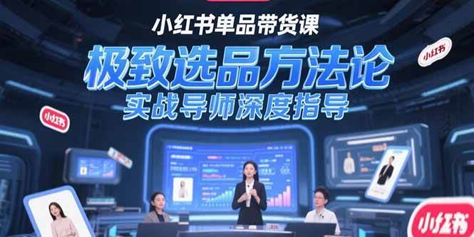 （15324期）小红书单品带货课，极致选品方法论，实战导师深度指导-韬哥副业项目资源网