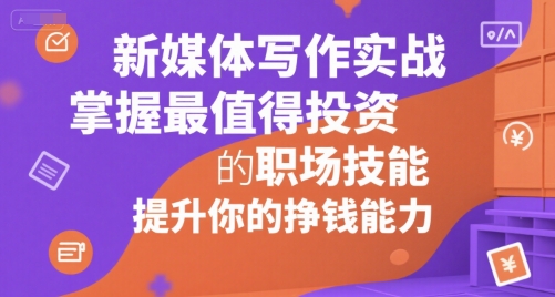新媒体写作实战，学握最值得投资的职场技能，提升你的挣钱能力-韬哥副业项目资源网