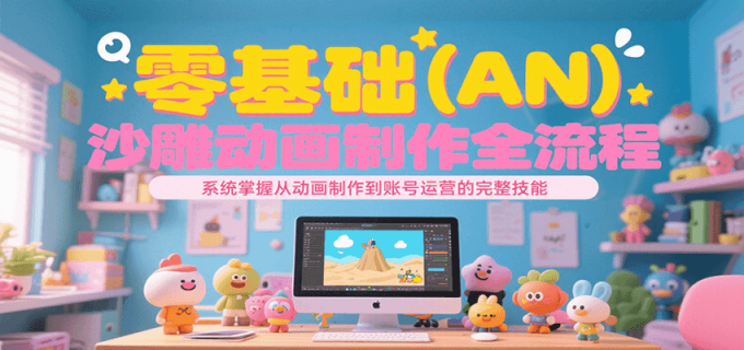 零基础(AN)沙雕动画制作全流程,系统掌握从动画制作到账号运营的完整技能-韬哥副业项目资源网