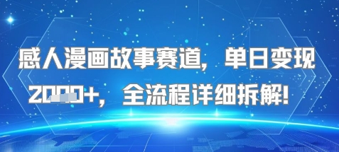 感人漫画故事赛道，单日变现多张，全流程详细拆解!【附详细教程】-韬哥副业项目资源网