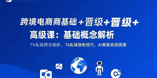 （15496期）跨境电商基础+晋级+高级课：基础概念解析,Tk私域涨粉技巧,AI客服系统搭建-韬哥副业项目资源网
