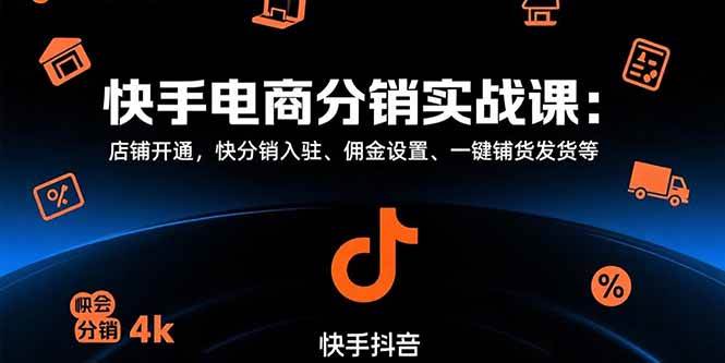 (15523期)快手电商分销实战课:店铺开通,快分销入驻、佣金设置、一键铺货发货等-韬哥副业项目资源网
