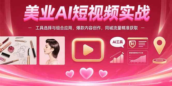 (15535期)美业AI短视频实战:工具选择与组合应用,爆款内容创作,同城流量精准获取-韬哥副业项目资源网