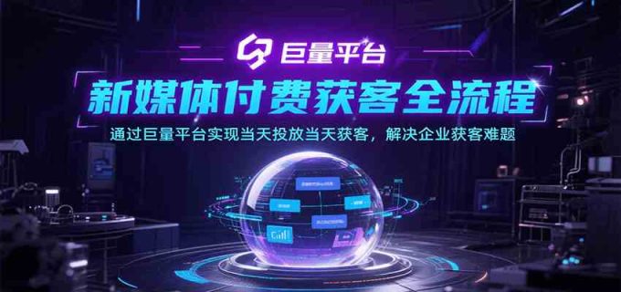 新媒体付费获客全流程，通过巨量平台实现当天投放当天获客，解决企业获客难题-韬哥副业项目资源网