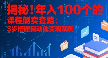 揭秘！年入100个的课程倒卖套路：3 步搭建自动化变现系统-韬哥副业项目资源网
