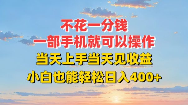 不花一分钱,一部手机就可以操作,当天上手当天见收益,小白也能轻松日入400+-韬哥副业项目资源网