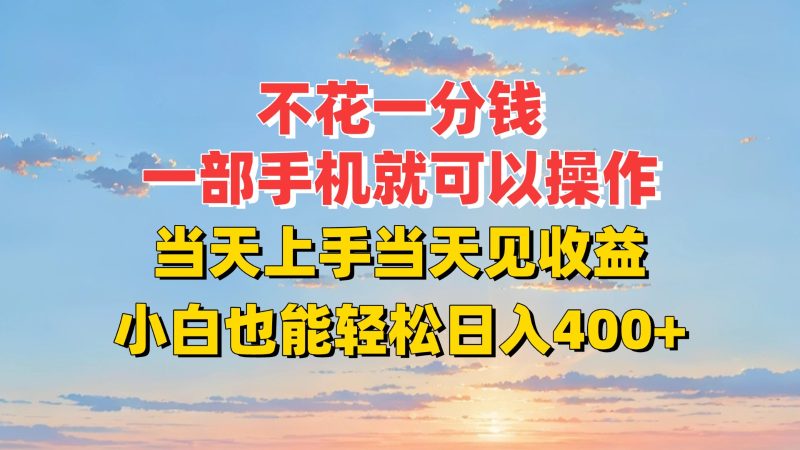 不花一分钱，一部手机就可以操作，当天上手当天见收益，小白也能轻松日入400+-韬哥副业项目资源网