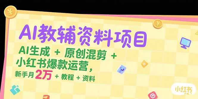 （15343期）AI教辅资料项目，AI生成+原创混剪+小红书爆款运营，新手月入2万+教程+资料-韬哥副业项目资源网