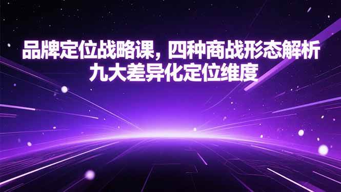 (15304期)品牌定位战略课,四种商战形态解析,九大差异化定位维度-韬哥副业项目资源网