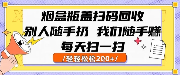 烟盒瓶盖扫码回收，别人随手扔 我们随手挣，闷声发大财，每天扫一扫，轻轻松松2张【揭秘】-韬哥副业项目资源网