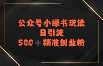 日引流500+精准创业粉,公众号小绿书玩法-韬哥副业项目资源网