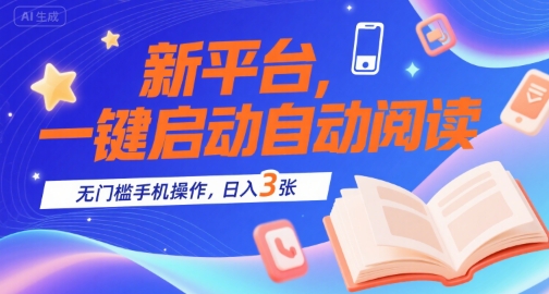 新平台,一键启动自动阅读,无门槛手机操作,日入3张+【揭秘】