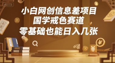 小白网创信息差项目，国学戒色赛道，零基础也能日入几张-韬哥副业项目资源网