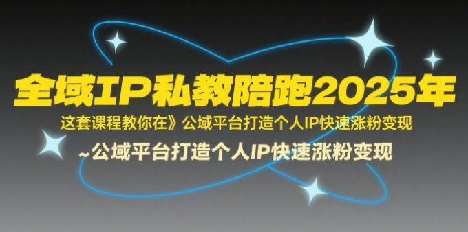 全域IP私教陪跑2025年,这套课程教你在公域平台打造个人IP快速涨粉变现-韬哥副业项目资源网