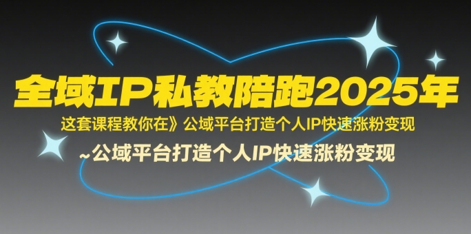 全域IP私教陪跑2025年,这套课程教你在公域平台打造个人IP快速涨粉变现-韬哥副业项目资源网