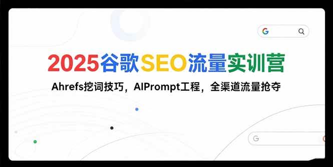 （15411期）2025谷歌SEO流量实训营;，Ahrefs挖词技巧，AIPrompt工程，全渠道流量抢夺-韬哥副业项目资源网