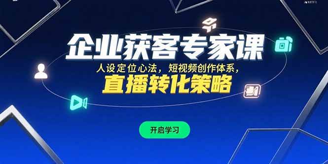 （15397期）企业获客专家课，人设定位心法，短视频创作体系，直播转化策略-韬哥副业项目资源网