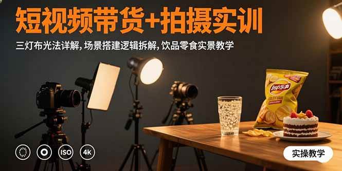 (15540期)短视频带货+拍摄实训:三灯布光法详解,场景搭建逻辑拆解,饮品零食实景教学-韬哥副业项目资源网