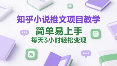 知乎小说推文项目教学，简单易上手，每天3小时轻松变现-韬哥副业项目资源网