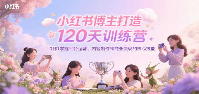 小红书博主打造120天训练营,0到1掌握平台运营、内容制作和商业变现-韬哥副业项目资源网