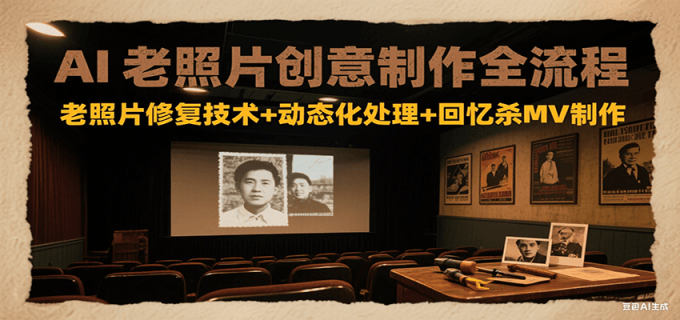 AI老照片创意制作全流程：老照片修复技术+动态化处理+回忆杀MV制作-韬哥副业项目资源网