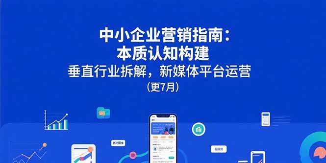 (15501期)中小企业营销指南:本质认知构建,垂直行业拆解,新媒体平台运营(更7月)-韬哥副业项目资源网
