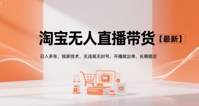 淘宝无人直播带货【最新】,日入多张,独家技术,无违规无封号,开播就出单,长期稳定【揭秘】-韬哥副业项目资源网