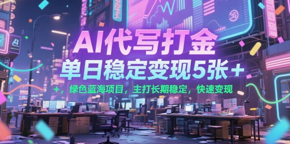 AI代写打金，单日稳定变现5张+，绿色蓝海项目，主打长期稳定，快速变现【揭秘】-韬哥副业项目资源网