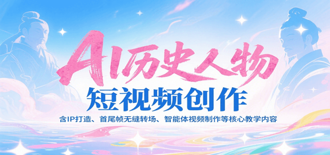 AI历史人物短视频创作,含IP打造、首尾帧无缝转场、智能体视频制作等核心教学内容-韬哥副业项目资源网