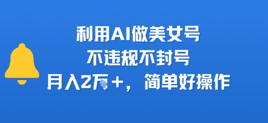 利用AI做美女号，不违规不封号，月入2W+，简单好操作-韬哥副业项目资源网