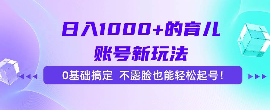（15272期）日入1000+的育儿账号新玩法，0基础搞定，不露脸也能轻松起号！-韬哥副业项目资源网