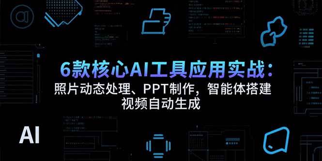 （15451期）6款核心AI工具应用实战：照片动态处理、PPT制作，智能体搭建 视频自动生成-韬哥副业项目资源网