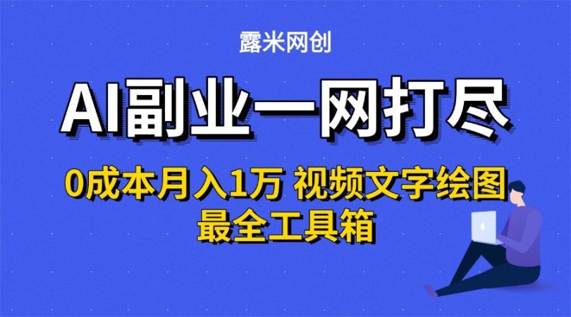AI副业一网打尽0投入月入1万＋视频文字绘图最全工具箱-韬哥副业项目资源网