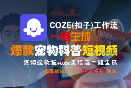 COZE(扣子)工作流一键生成爆款宠物科普短视频,保姆级教程,0基础快速入门-韬哥副业项目资源网