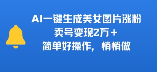 AI一键生成美女图片涨粉,卖号变现2W+,简单好操作,悄悄做-韬哥副业项目资源网