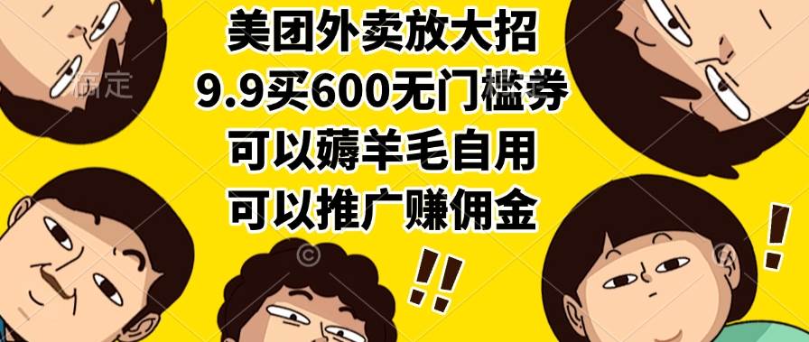 （15352期）美团外卖放大招，9.9买600无门槛券，可以薅羊毛自用，可以推广赚佣金-韬哥副业项目资源网