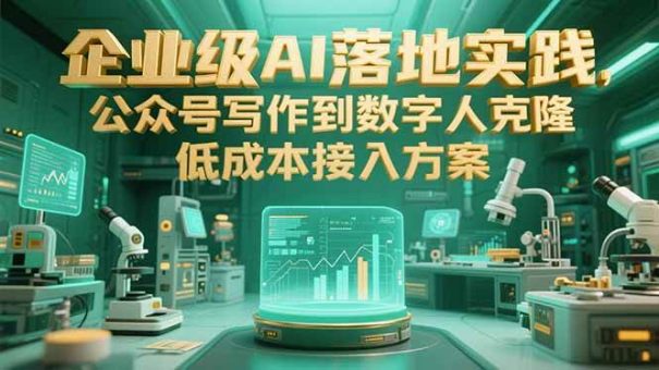 (15305期)企业级AI落地实践,公众号写作到数字人克隆,低成本接入方案-韬哥副业项目资源网