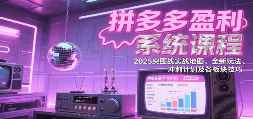 拼多多盈利系统课:2025突围战实战地图、全新玩法、冲刺计划及各板块技巧(更新7月)-韬哥副业项目资源网