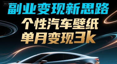 副业变现新思路，个性汽车壁纸单月变现3k-韬哥副业项目资源网