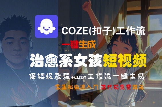 COZE(扣子)工作流一键生成治愈系女孩短视频，保姆级教程，零基础快速入门-韬哥副业项目资源网